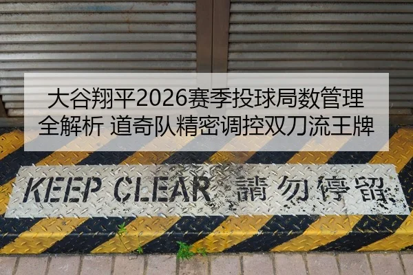 大谷翔平2026赛季投球局数管理全解析 道奇队精密调控双刀流王牌