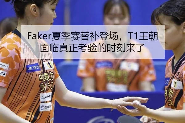 Faker夏季赛替补登场，T1王朝面临真正考验的时刻来了