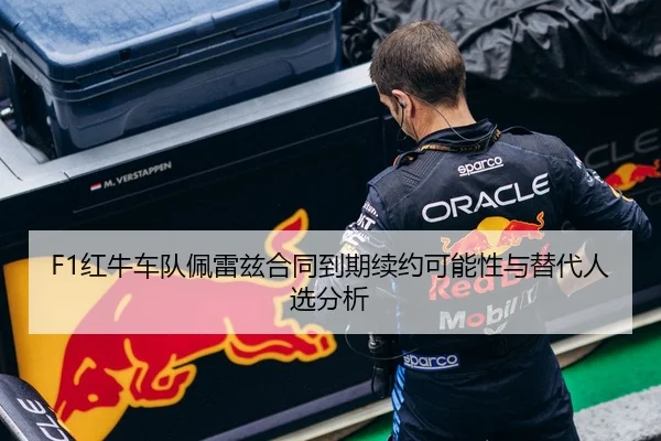 F1红牛车队佩雷兹合同到期续约可能性与替代人选分析